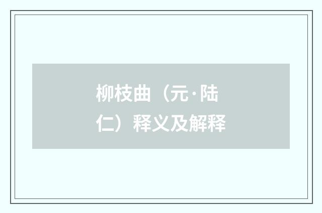 柳枝曲（元·陆仁）释义及解释