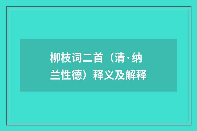 柳枝词二首（清·纳兰性德）释义及解释