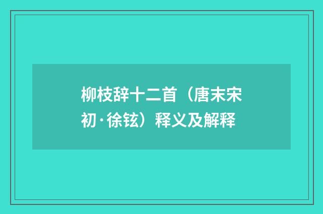 柳枝辞十二首（唐末宋初·徐铉）释义及解释