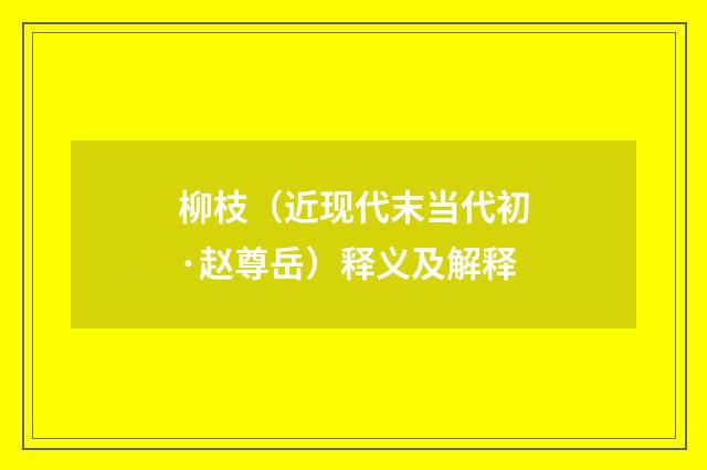 柳枝（近现代末当代初·赵尊岳）释义及解释
