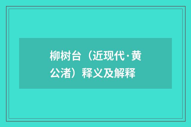 柳树台（近现代·黄公渚）释义及解释
