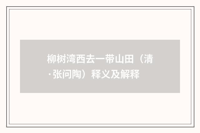 柳树湾西去一带山田（清·张问陶）释义及解释