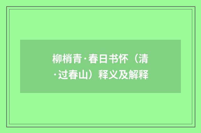 柳梢青·春日书怀（清·过春山）释义及解释