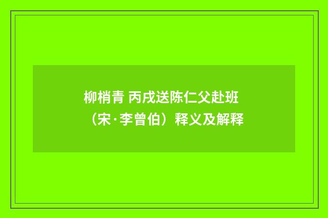 柳梢青 丙戌送陈仁父赴班（宋·李曾伯）释义及解释