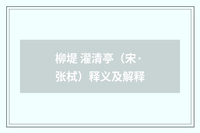 柳堤 濯清亭（宋·张栻）释义及解释