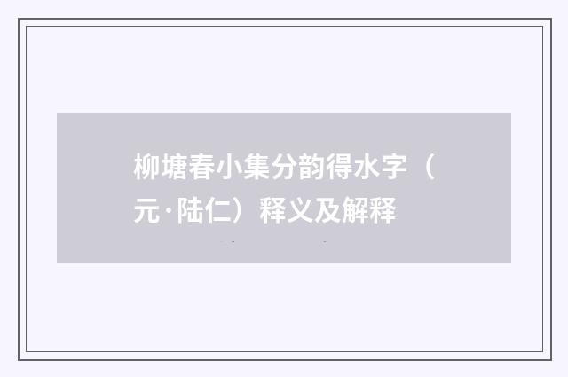 柳塘春小集分韵得水字（元·陆仁）释义及解释