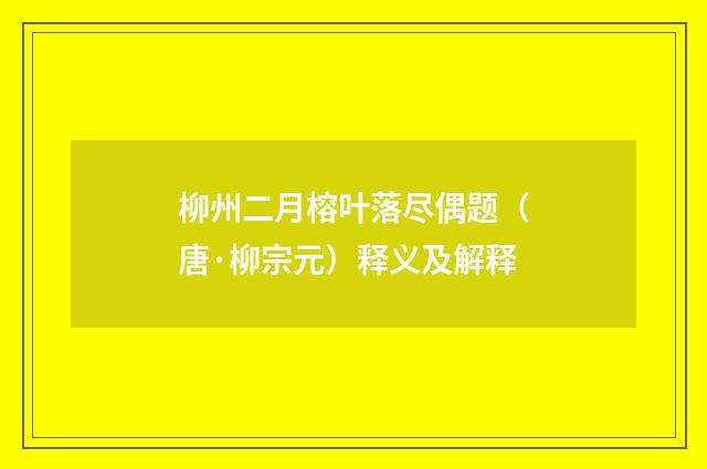 柳州二月榕叶落尽偶题（唐·柳宗元）释义及解释