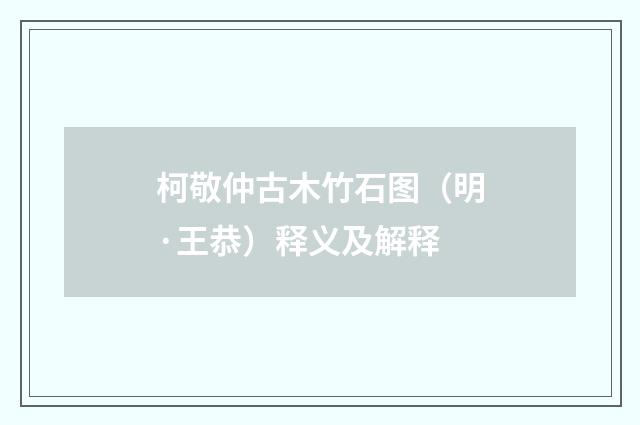 柯敬仲古木竹石图（明·王恭）释义及解释