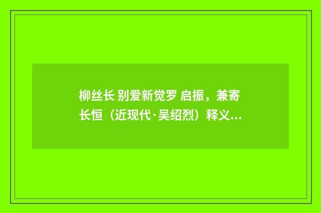 柳丝长 别爱新觉罗 启振，兼寄长恒（近现代·吴绍烈）释义及解释