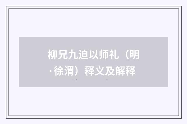 柳兄九迫以师礼（明·徐渭）释义及解释