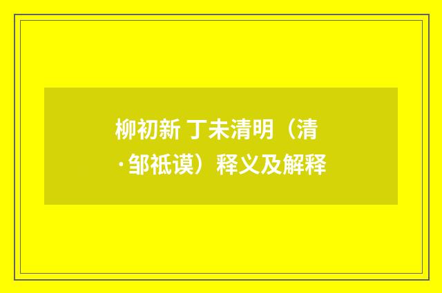 柳初新 丁未清明（清·邹祗谟）释义及解释