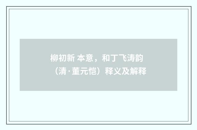 柳初新 本意，和丁飞涛韵（清·董元恺）释义及解释