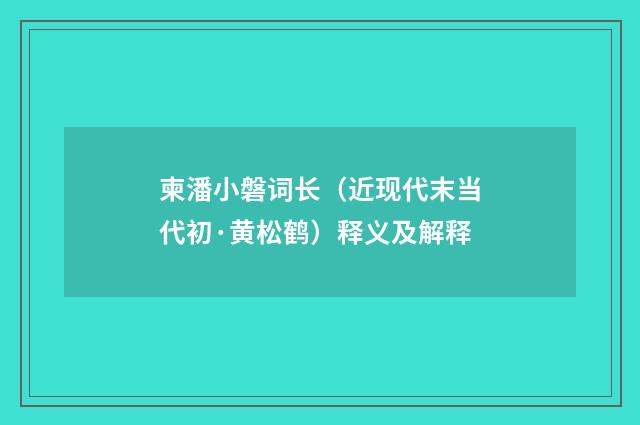 柬潘小磐词长（近现代末当代初·黄松鹤）释义及解释