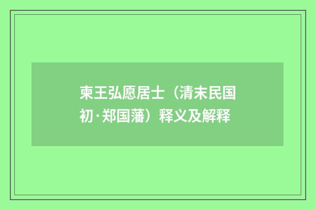 柬王弘愿居士（清末民国初·郑国藩）释义及解释
