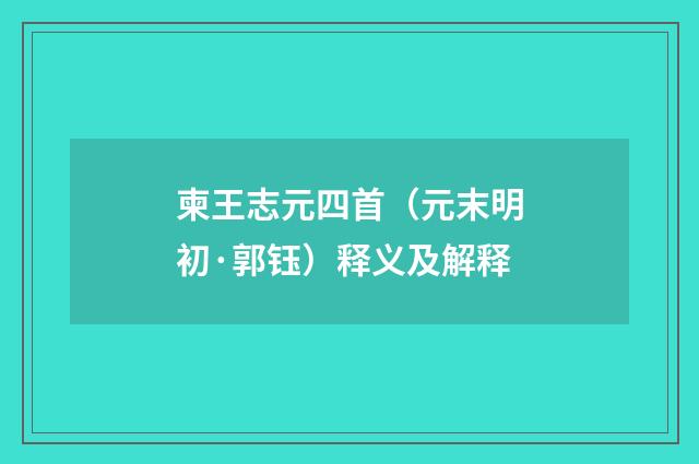 柬王志元四首（元末明初·郭钰）释义及解释