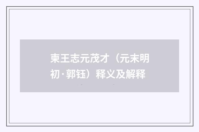 柬王志元茂才（元末明初·郭钰）释义及解释