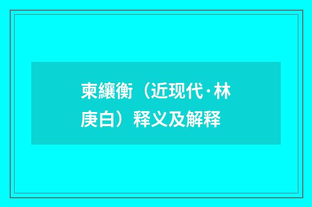 柬纕衡（近现代·林庚白）释义及解释