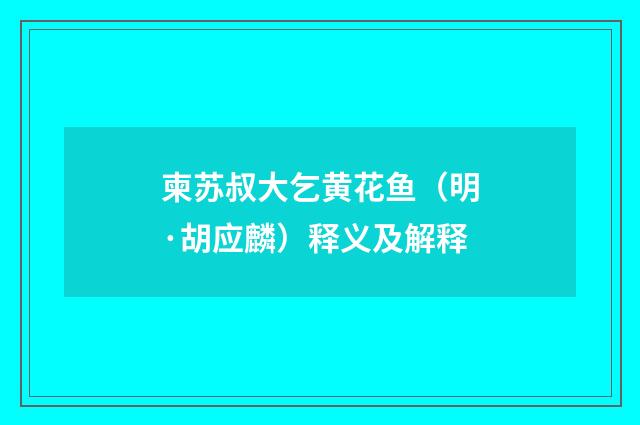 柬苏叔大乞黄花鱼（明·胡应麟）释义及解释