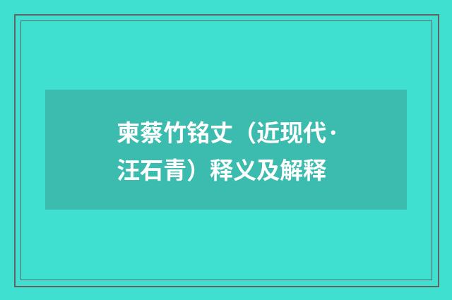 柬蔡竹铭丈（近现代·汪石青）释义及解释