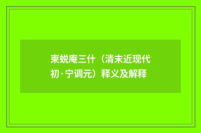 柬蜕庵三什（清末近现代初·宁调元）释义及解释