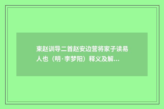 柬赵训导二首赵安边营将家子读易人也（明·李梦阳）释义及解释