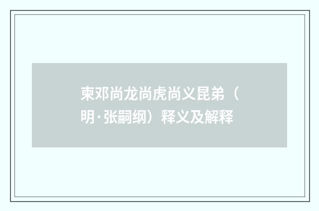 柬邓尚龙尚虎尚义昆弟（明·张嗣纲）释义及解释