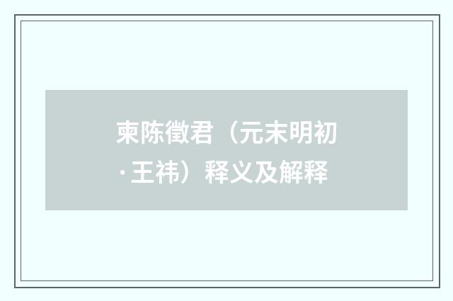 柬陈徵君（元末明初·王祎）释义及解释
