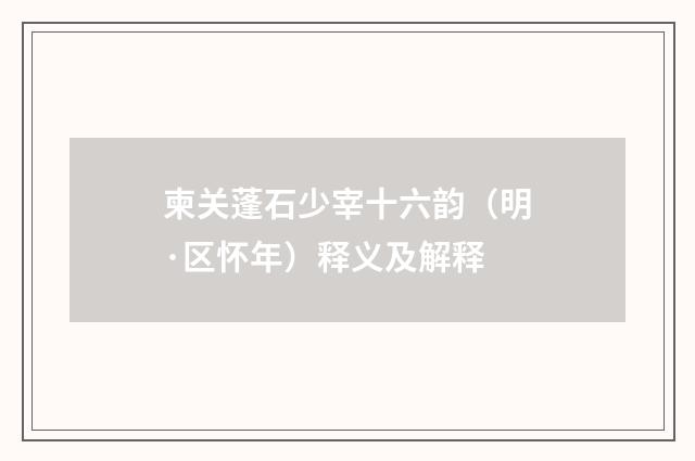 柬关蓬石少宰十六韵（明·区怀年）释义及解释