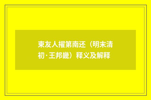 柬友人擢第南还（明末清初·王邦畿）释义及解释