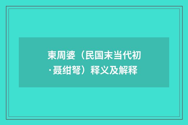 柬周婆（民国末当代初·聂绀弩）释义及解释