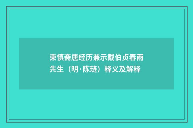 柬慎斋唐经历兼示戴伯贞春雨先生（明·陈琏）释义及解释