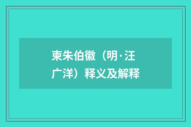 柬朱伯徽（明·汪广洋）释义及解释