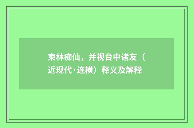 柬林痴仙，并视台中诸友（近现代·连横）释义及解释