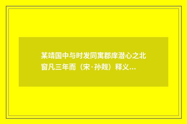 某靖国中与时发同寓郡庠潜心之北窗凡三年而（宋·孙觌）释义及解释
