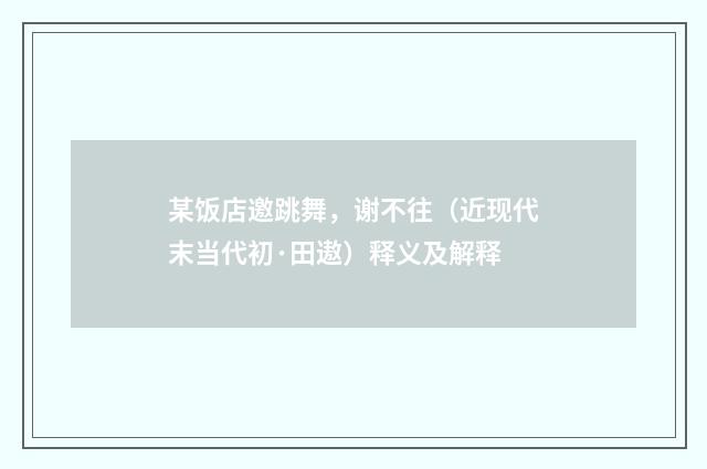 某饭店邀跳舞，谢不往（近现代末当代初·田遨）释义及解释