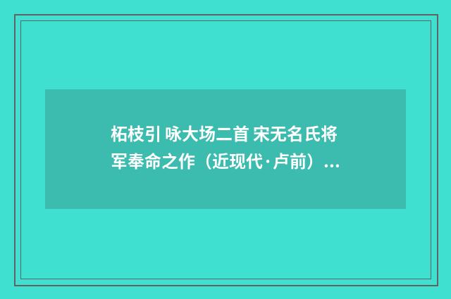 柘枝引 咏大场二首 宋无名氏将军奉命之作（近现代·卢前）释义及解释