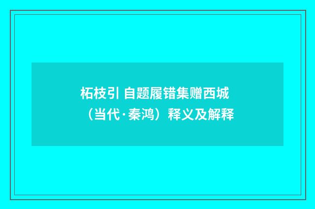 柘枝引 自题履错集赠西城（当代·秦鸿）释义及解释