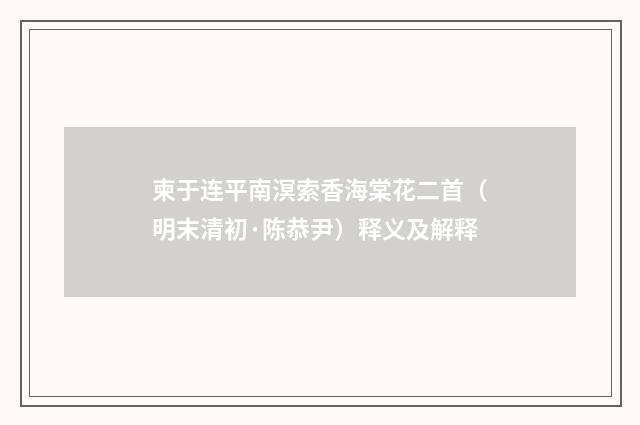柬于连平南溟索香海棠花二首（明末清初·陈恭尹）释义及解释