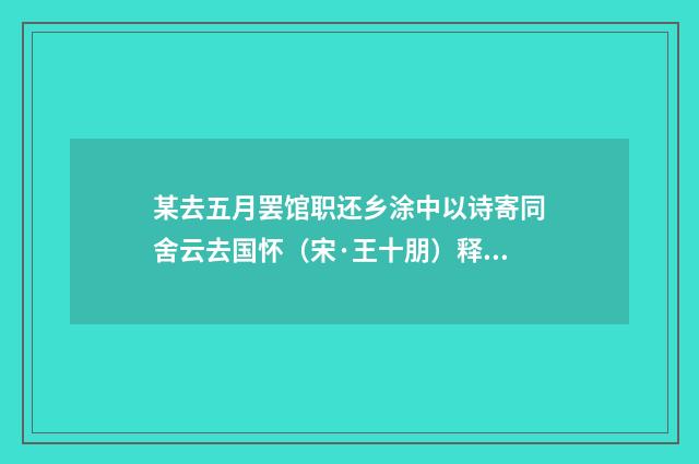 某去五月罢馆职还乡涂中以诗寄同舍云去国怀（宋·王十朋）释义及解释
