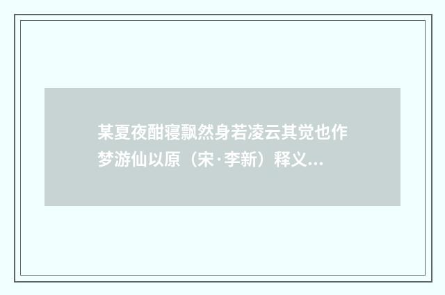 某夏夜酣寝飘然身若凌云其觉也作梦游仙以原（宋·李新）释义及解释