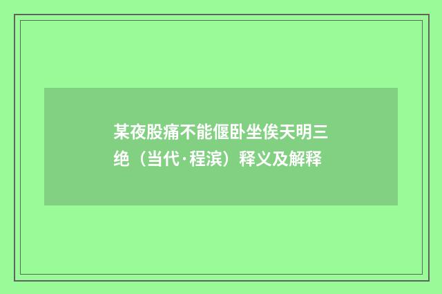 某夜股痛不能偃卧坐俟天明三绝（当代·程滨）释义及解释
