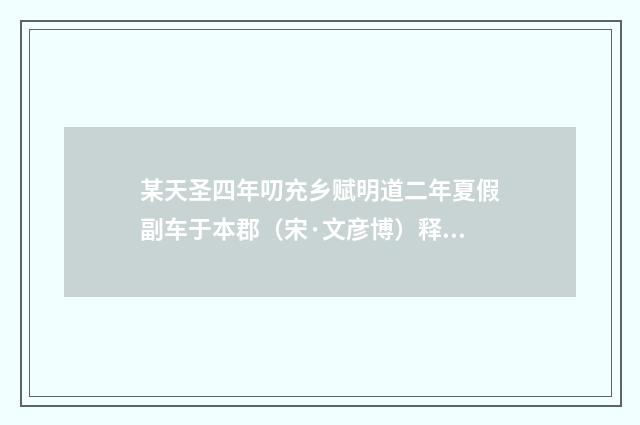 某天圣四年叨充乡赋明道二年夏假副车于本郡（宋·文彦博）释义及解释