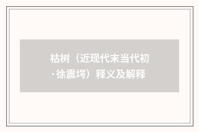 枯树（近现代末当代初·徐震堮）释义及解释