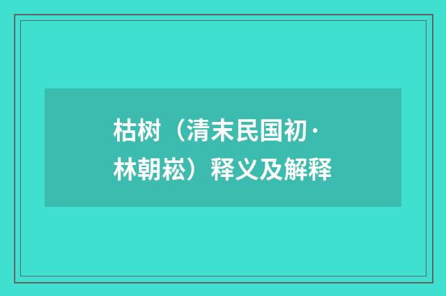 枯树（清末民国初·林朝崧）释义及解释
