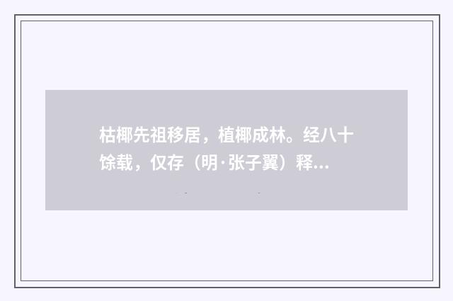 枯椰先祖移居，植椰成林。经八十馀载，仅存（明·张子翼）释义及解释