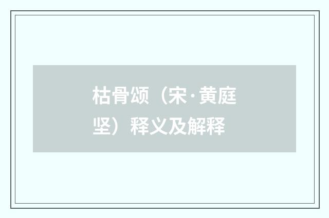 枯骨颂（宋·黄庭坚）释义及解释