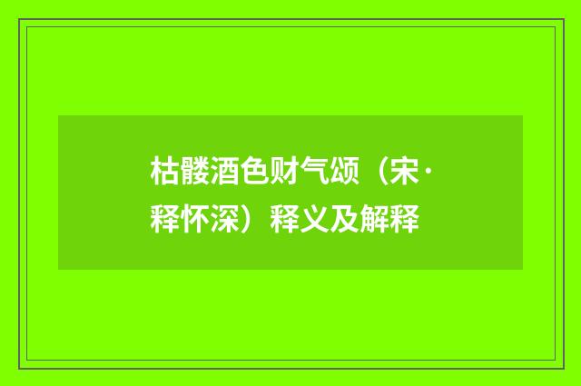 枯髅酒色财气颂（宋·释怀深）释义及解释