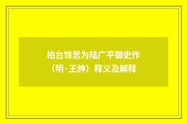 柏台馀思为陆广平御史作（明·王绅）释义及解释