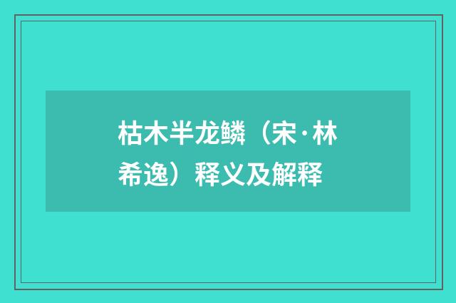 枯木半龙鳞（宋·林希逸）释义及解释