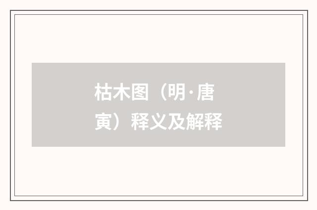 枯木图（明·唐寅）释义及解释